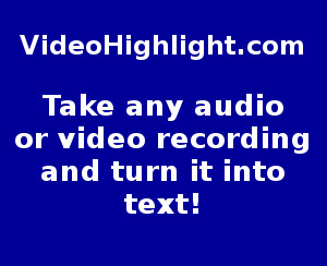 VideoHiglight.com summarizes audio & video-to-text